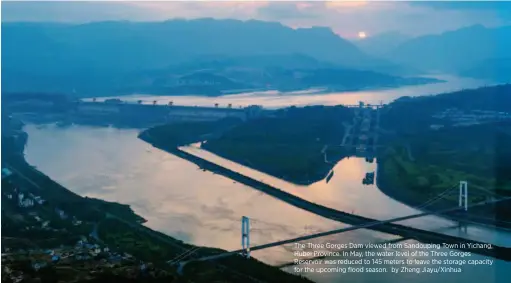 ??  ?? The Three Gorges Dam viewed from Sandouping Town in Yichang, Hubei Province. In May, the water level of the Three Gorges Reservoir was reduced to 145 meters to leave the storage capacity for the upcoming flood season. by Zheng Jiayu/xinhua