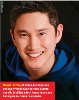  ??  ?? Moses Farrow, de Corea, fue adoptado por Mia y Woody Allen en 1992. Cuenta que ella lo obligó a decirle mentiras a una fiscal para incriminar a su padre.