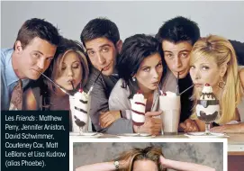  ??  ?? Les Friends : Matthew Perry, Jennifer Aniston, David Schwimmer, Courteney Cox, Matt LeBlanc et Lisa Kudrow (alias Phoebe).
