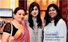  ??  ?? Neeta Bedi, Shairose Malik and Kamala Larson