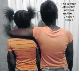  ?? / MANDLA KHOZA ?? The 15-yearold victim with her mother.