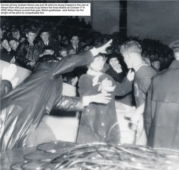  ??  ?? Former pit boy Graham Moore was just 18 when he stung England in the rain at Ninian Park with just seconds to go before the final whistle on October 17 in 1959. When Moore scored that goal, Welsh goalkeeper Jack Kelsey ran the length of the pitch to congratula­te him