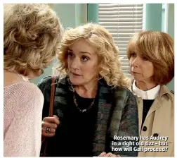  ??  ?? Rosemary has Audrey in a right old tizz – but how will Gail proceed?