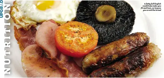  ??  ?? A fatty full English could help make you fit and lean, as long as
you avoid the bread