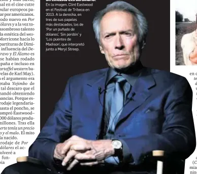  ?? PETER FOLEY / EFE ?? En la imagen, Clint Eastwood en el Festival de Tribeca en 2013. A la derecha, en tres de sus papeles más destacados, los de
‘Por un puñado de dólares’, ‘Sin perdón’ y
‘Los puentes de
Madison’, que interpretó junto a Meryl Streep.