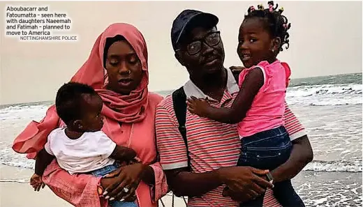  ?? NOTTINGHAM­SHIRE POLICE ?? Aboubacarr and Fatoumatta – seen here with daughters Naeemah and Fatimah – planned to move to America