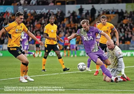  ?? ?? Tottenham’s Harry Kane gives the Wolves defence a headache in the Carabao Cup (David Davies/pa Wire)