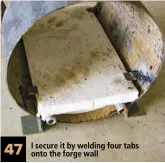  ??  ?? 47 I secure it by welding four tabs onto the forge wall