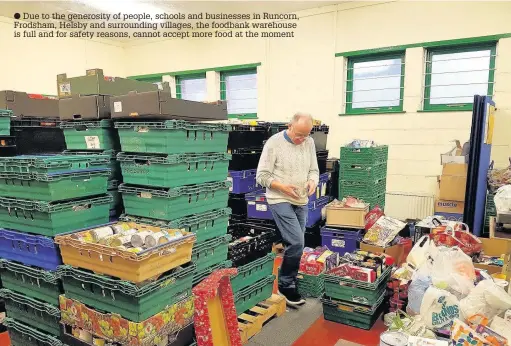  ?? ?? Due to the generosity of people, schools and businesses in Runcorn, Frodsham, Helsby and surroundin­g villages, the foodbank warehouse is full and for safety reasons, cannot accept more food at the moment