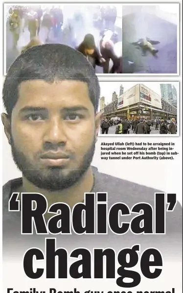  ??  ?? Akayed Ullah (left) had to be arraigned in hospital room Wednesday after being injured when he set off his bomb (top) in subway tunnel under Port Authority (above).