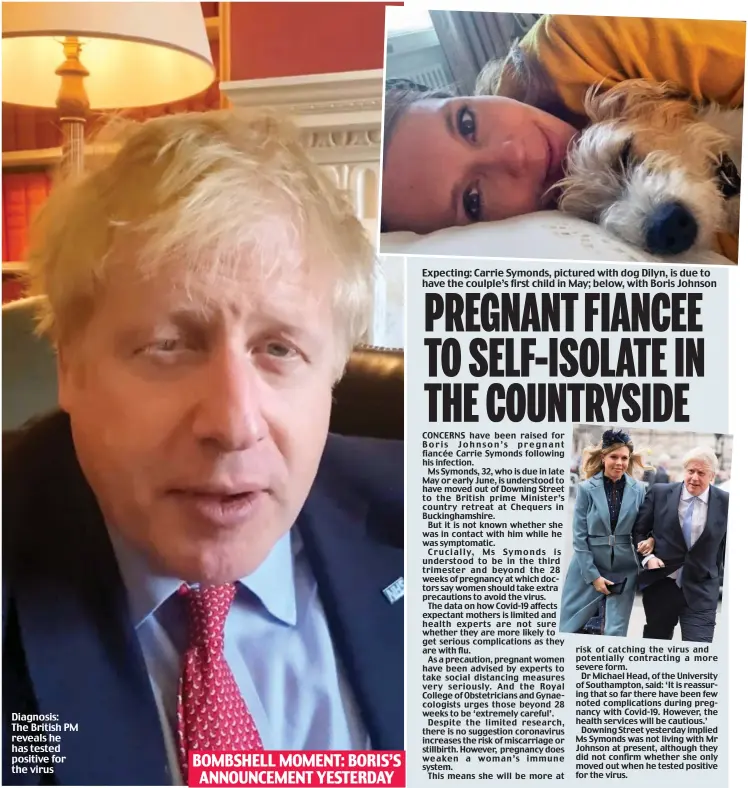  ??  ?? Expecting: Carrie Symonds, pictured with dog Dilyn, is due to have the coulple’s first child in May; below, with Boris Johnson Diagnosis: The British PM reveals he has tested positive for the virus BOMBSHELL MOMENT: BORIS’S ANNOUNCEME­NT YESTERDAY