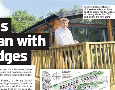  ??  ?? Proprietor Roger Burnett
News pictured outside one of the existing luxury holiday lodges at Laceby Manor Golf Club and, below, the new plans