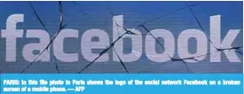  ?? — AFP ?? PARIS: In this file photo in Paris shows the logo of the social network Facebook on a broken screen of a mobile phone.