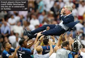  ?? AP ?? French players throw head coach Didier Deschamps into the air in celebratio­n on Sunday. —