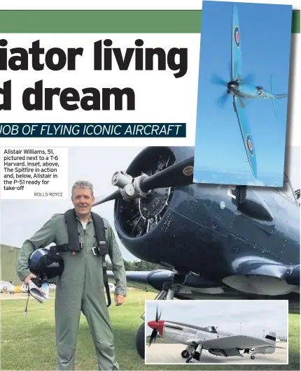  ?? ROLLS-ROYCE ?? Alistair Williams, 51, pictured next to a T-6 Harvard. Inset, above, The Spitfire in action and, below, Alistair in the P-51 ready for take-off