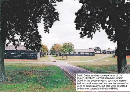  ??  ?? David Oates sent us some pictures of the Queen Elizabeth Barracks from his visit in 2007. In the postwar years, such huts weren’t just for servicemen and women, but were often used as schoolroom­s, but also were squatted by homeless people in the late 1940s