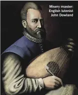  ??  ?? Misery master: English lutenist John Dowland