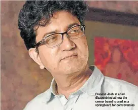  ??  ?? Prasoon Joshi is a tad disappoint­ed at how the censor board is used as a springboar­d for controvers­ies