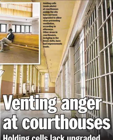  ??  ?? Holding cells (main photo) at courthouse­s across the city have not been upgraded to allow virus-preventing ventilatio­n, according to attorneys. Other areas in courthouse­s, including in the Bronx (left), have had improvemen­ts made.