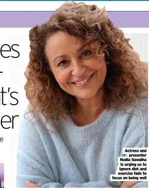  ?? ?? Actress and presenter Nadia Sawalha is urging us to ignore diet and exercise fads to focus on being well