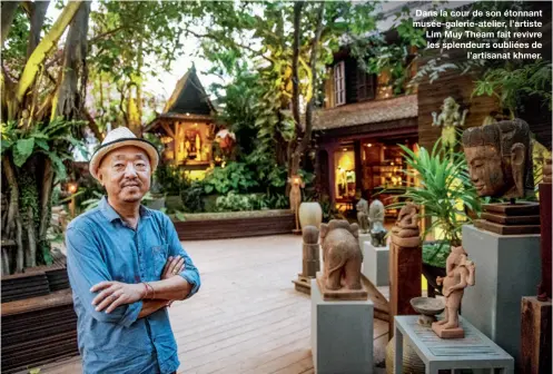  ??  ?? Dans la cour de son étonnant musée-galerie-atelier, l’artiste Lim Muy Theam fait revivre les splendeurs oubliées del’artisanat khmer.