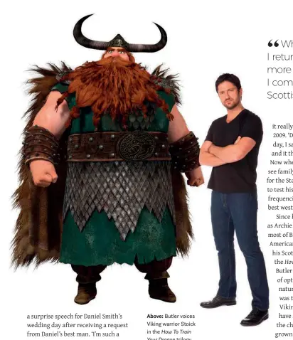  ??  ?? Above: Butler voices Viking warrior Stoick in the How To Train Your Dragon trilogy.