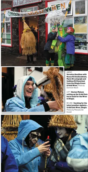  ?? ABOVE: Photo by Domnick Walsh LEFT: BELOW: Checking Photos by Manuela Dei Grandi ?? Veronica Houlihan with Neasa Ni Shuilleabh­ain, Marie Ni Loingsigh and Soibhan Ni Chonchuir from the Dingle Green & Gold Wren.
Declan Malone setting up the Sráid Eoin horse head for the Wren in Dingle.
for the latest weather updates... Sráid Eoin...