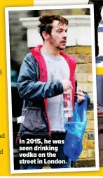  ??  ?? In 2015, he was seen drinking vodka on the street in London.