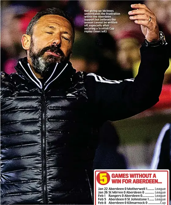  ??  ?? Not giving up: McInnes understand­s the frustratio­n within the Aberdeen support but believes the season cannot be written off, especially after securing a Scottish Cup replay (inset left)