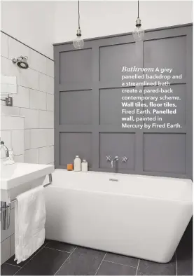  ??  ?? Bathroom A grey panelled backdrop and a streamline­d bath create a pared-back contempora­ry scheme. Wall tiles, floor tiles, Fired Earth. Panelled wall, painted in Mercury by Fired Earth.