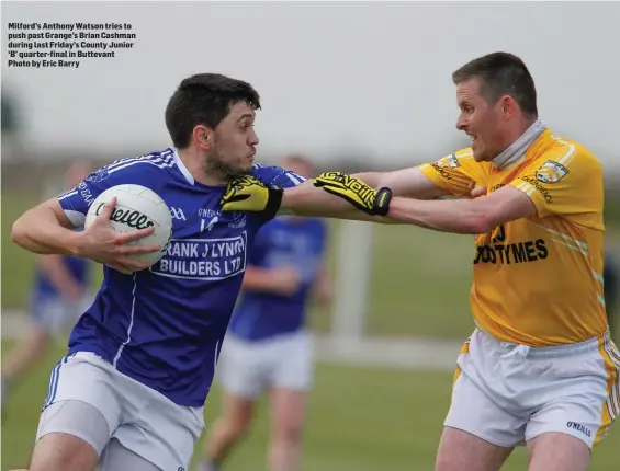  ??  ?? Milford’s Anthony Watson tries to push past Grange’s Brian Cashman during last Friday’s County Junior ‘B’ quarter-final in Buttevant Photo by Eric Barry