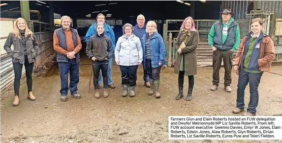  ?? ?? Farmers Glyn and Elain Roberts hosted an FUW delegation and Dwyfor Meirionnyd­d MP Liz Saville Roberts. From left, FUW account executive Gwenno Davies, Emyr W Jones, Elain Roberts, Edwin Jones, Alaw Roberts, Glyn Roberts, Eirian Roberts, Liz Saville Roberts, Euros Puw and Teleri Fielden.