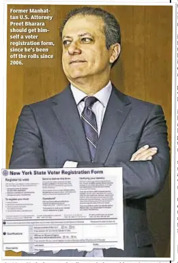  ??  ?? Former Manhattan U.S. Attorney Preet Bharara should get himself a voter registrati­on form, since he’s been off the rolls since 2006.