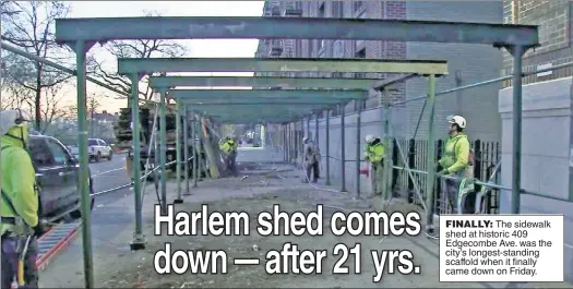  ?? ?? FINALLY: The sidewalk shed at historic 409 Edgecombe Ave. was the city’s longest-standing scaffold when it finally came down on Friday.