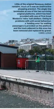  ?? CHRIS LEIGH ?? Little of the original Newquay station remains, much of it now an unattracti­ve shopping precinct. The single line terminates at one of the two surviving original platforms, which has been provided with one of First Great Western’s ‘retro’ halt...