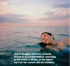  ??  ?? One of Maggie’s favourite symbolic photos is of a Cuban woman swimming in the ocean in Miami, as the waters lap both her current and old countries