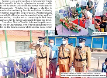  ??  ?? Laying of flowers
DIG Priyantha Chandrasir­i and Mawanella OIC Asela Herath Honour Constable Tuan Sabhan with floral tributes