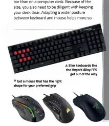  ??  ?? Slim keyboards like the HyperX Alloy FPS get out of the way Get a mouse that has the right shape for your preferred grip