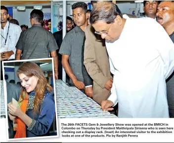  ??  ?? TheT 26th FACETS Gem & Jewellery Show was opened at the BMICH in Colombo on Thursday by President Maithripal­a Sirisena who is seen here checking out a display rack. (Inset) An interested visitor to the exhibition looks at one of the products. Pix by...