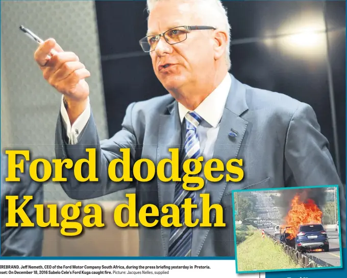  ?? Picture: Jacques Nelles, supplied ?? FIREBRAND. Jeff Nemeth, CEO of the Ford Motor Company South Africa, during the press briefing yesterday in Pretoria. Inset: On December 18, 2016 Sabelo Cele’s Ford Kuga caught fire.