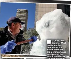  ?? ?? MOVING ON: Sculptor Mark crafts a polar bear out of ice. Below from left, the Cenotaph, and survivors of the attack on RFA Sir Galahad pulled to shore at Bluff Cove