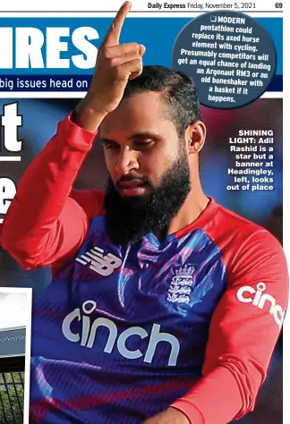  ?? ?? MODERN pentathlon could replace its axed horse element with cycling. Presumably competitor­s will get an equal chance of landing an Argonaut RM3 or an old boneshaker with a basket if it happens.
SHINING LIGHT: Adil Rashid is a star but a banner at Headingley, left, looks out of place