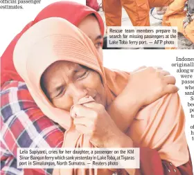  ?? — Reuters photo — AFP photo ?? Rescue team members prepare to search for missing passengers at the Lake Toba ferry port. Lela Supiyanti, cries for her daughter, a passenger on the KM Sinar Bangun ferry which sank yesterday in LakeToba, atTigaras port in Simalungun, North Sumatra.