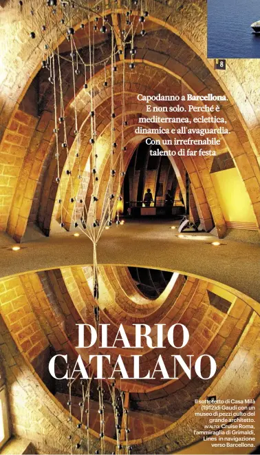  ??  ?? Il sottotetto di Casa Milà (1912)di Gaudí con un museo di pezzi culto del grande architetto. in alto: Cruise Roma, l'ammiraglia di Grimaldi, Lines in navigazion­e verso Barcellona.