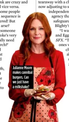  ??  ?? Julianne Moore makes cannibal burgers. Can we just have a milkshake?