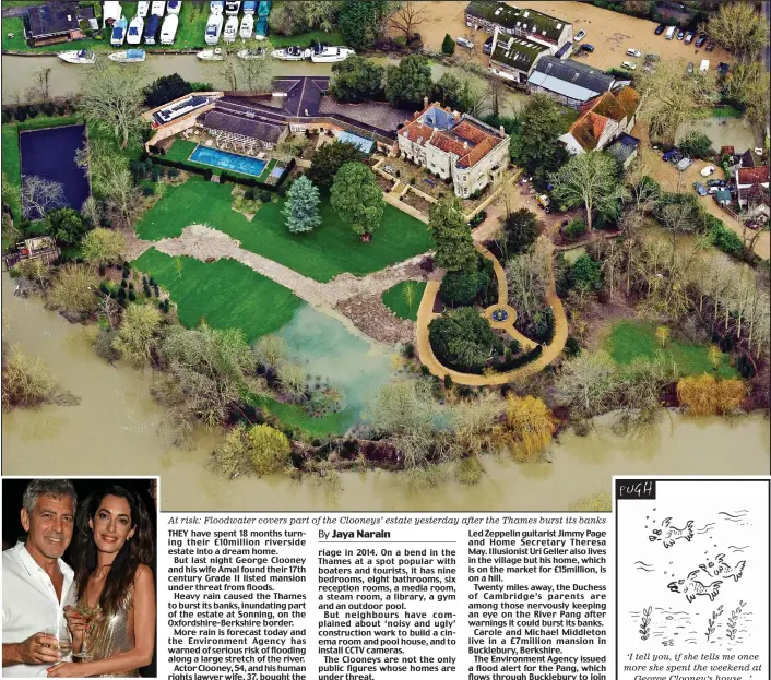  ??  ?? On alert: George and Amal Clooney
At risk: Floodwater covers part of the Clooneys’ estate yesterday after the Thames burst its banks ‘I tell you, if she tells me once more she spent the weekend at
George Clooney’s house...’