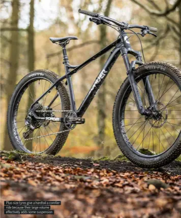  ??  ?? Plus-size tyres give a hardtail a comfier ride because their large volume e ectively adds some suspension