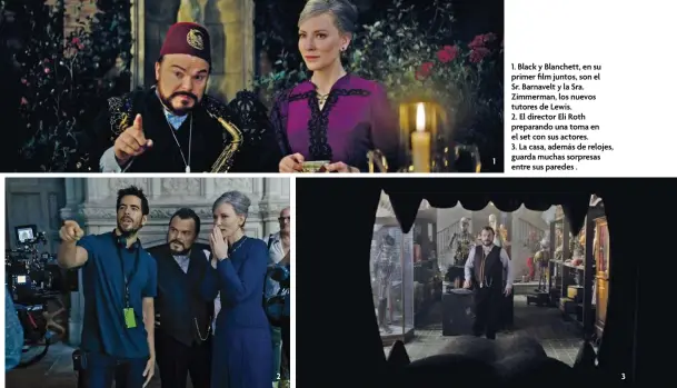  ??  ?? 2 11. Black y Blanchett, en su primer film juntos, son elSr. Barnavelt y la Sra. Zimmerman, los nuevos tutores de Lewis.2. El director Eli Roth preparando una toma en el set con sus actores.3. La casa, además de relojes, guarda muchas sorpresas entre sus paredes . 3