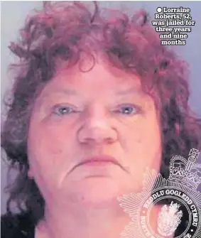  ??  ?? ● Lorraine Roberts, 52, was jailed for three years and nine months