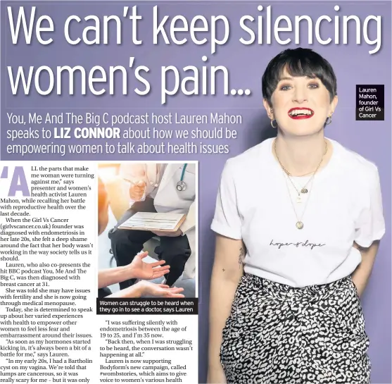  ??  ?? Women can struggle to be heard when they go in to see a doctor, says Lauren
Lauren Mahon, founder of Girl Vs Cancer